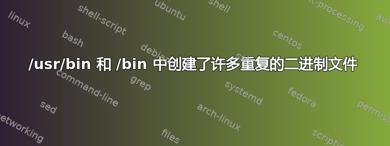 /usr/bin 和 /bin 中创建了许多重复的二进制文件