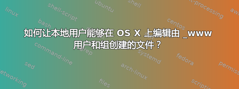 如何让本地用户能够在 OS X 上编辑由 _www 用户和组创建的文件？