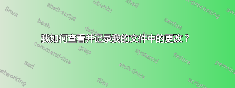 我如何查看并记录我的文件中的更改？