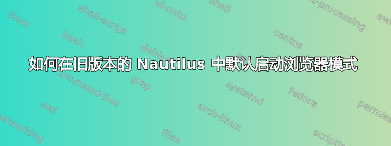 如何在旧版本的 Nautilus 中默认启动浏览器模式