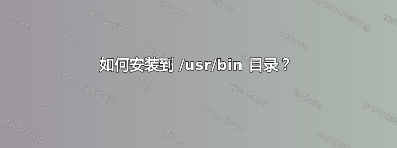 如何安装到 /usr/bin 目录？