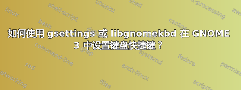 如何使用 gsettings 或 libgnomekbd 在 GNOME 3 中设置键盘快捷键？