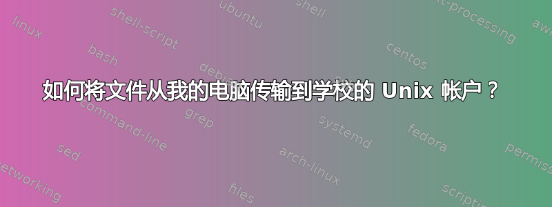 如何将文件从我的电脑传输到学校的 Unix 帐户？