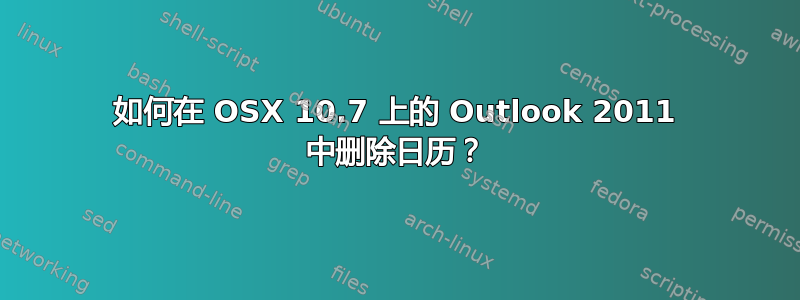 如何在 OSX 10.7 上的 Outlook 2011 中删除日历？