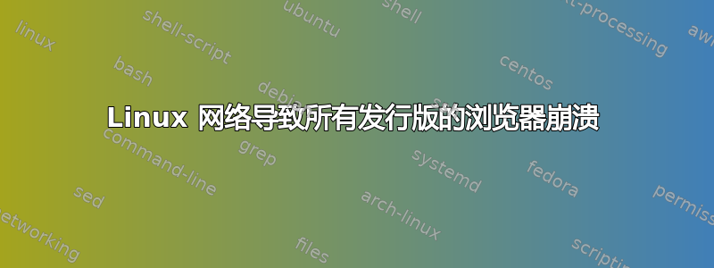 Linux 网络导致所有发行版的浏览器崩溃