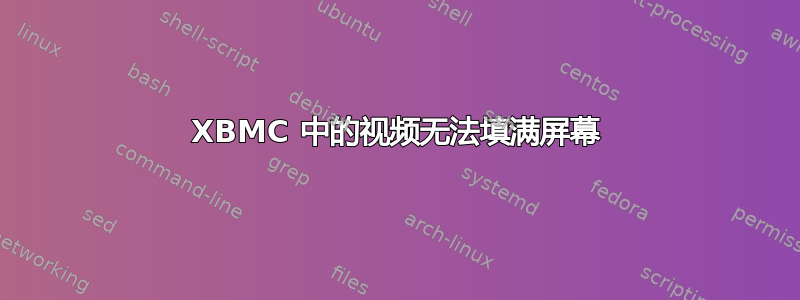 XBMC 中的视频无法填满屏幕