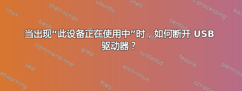 当出现“此设备正在使用中”时，如何断开 USB 驱动器？