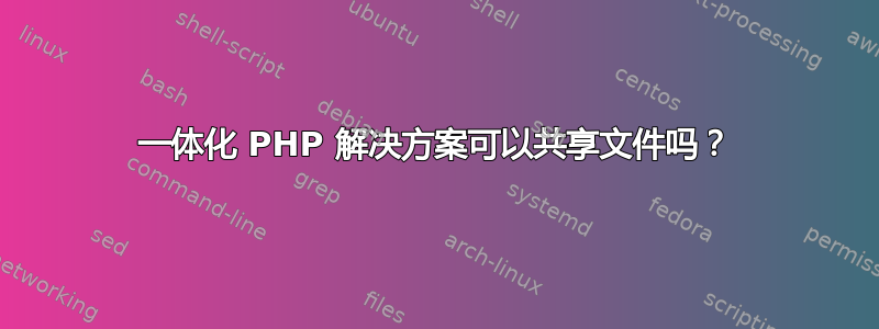 一体化 PHP 解决方案可以共享文件吗？