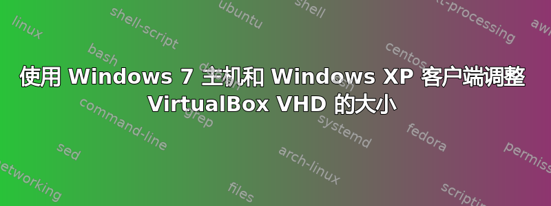 使用 Windows 7 主机和 Windows XP 客户端调整 VirtualBox VHD 的大小