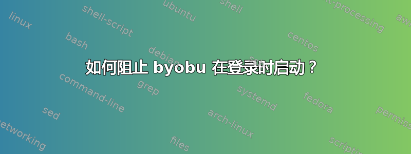 如何阻止 byobu 在登录时启动？