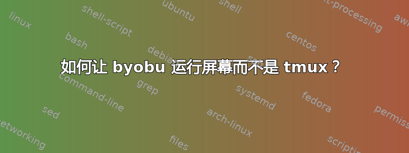 如何让 byobu 运行屏幕而不是 tmux？