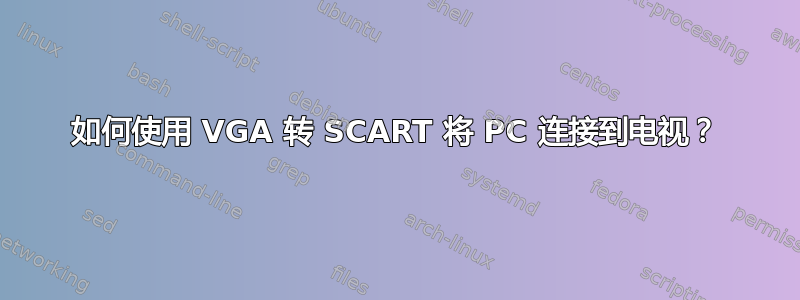 如何使用 VGA 转 SCART 将 PC 连接到电视？