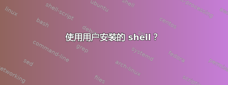 使用用户安装的 shell？