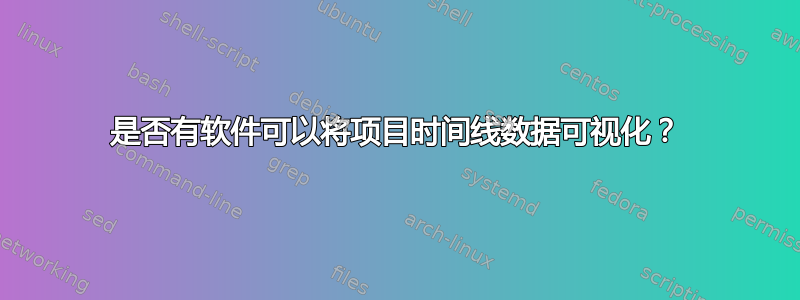 是否有软件可以将项目时间线数据可视化？