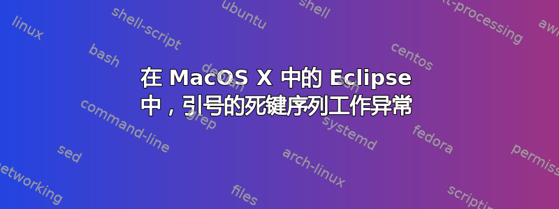 在 MacOS X 中的 Eclipse 中，引号的死键序列工作异常