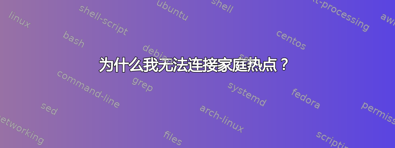 为什么我无法连接家庭热点？