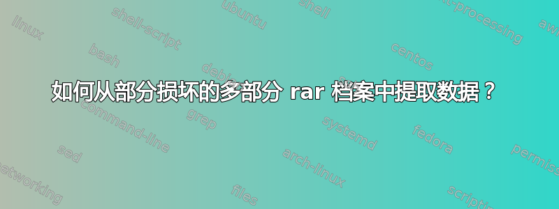 如何从部分损坏的多部分 rar 档案中提取数据？