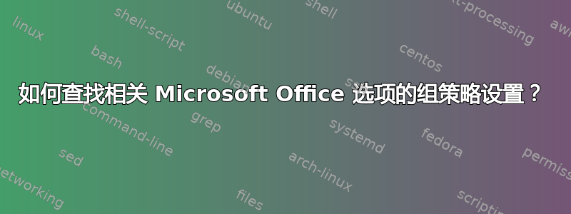 如何查找相关 Microsoft Office 选项的组策略设置？