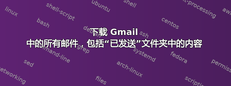 下载 Gmail 中的所有邮件，包括“已发送”文件夹中的内容