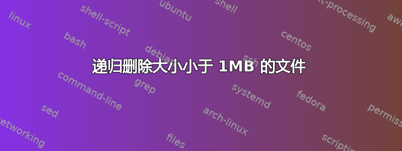 递归删除大小小于 1MB 的文件