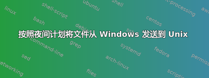 按照夜间计划将文件从 Windows 发送到 Unix