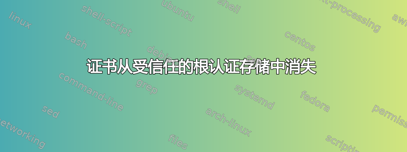 证书从受信任的根认证存储中消失