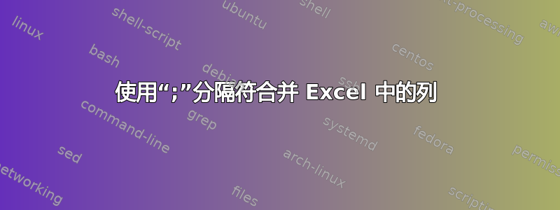 使用“;”分隔符合并 Excel 中的列