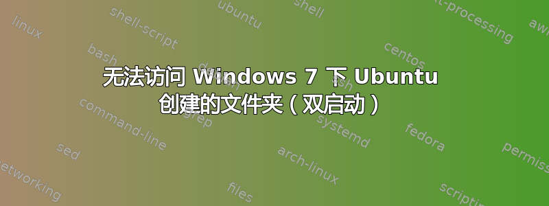 无法访问 Windows 7 下 Ubuntu 创建的文件夹（双启动）