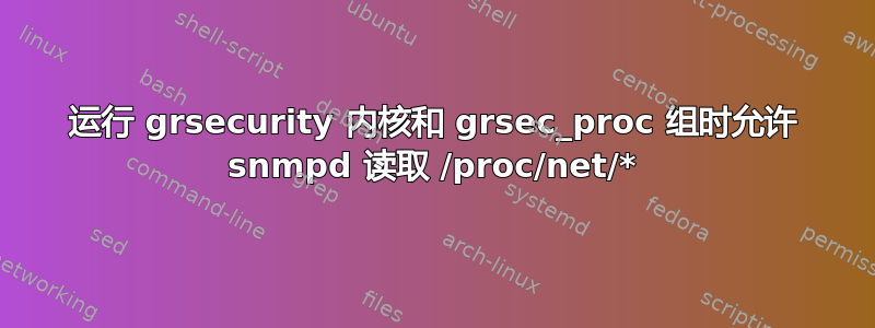 运行 grsecurity 内核和 grsec_proc 组时允许 snmpd 读取 /proc/net/*