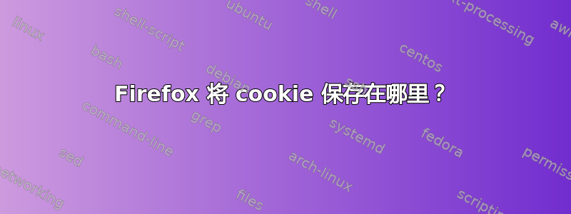 Firefox 将 cookie 保存在哪里？