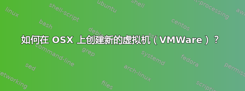 如何在 OSX 上创建新的虚拟机（VMWare）？