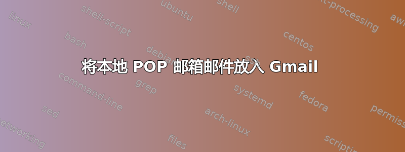 将本地 POP 邮箱邮件放入 Gmail