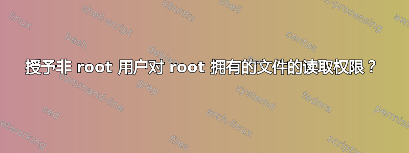 授予非 root 用户对 root 拥有的文件的读取权限？