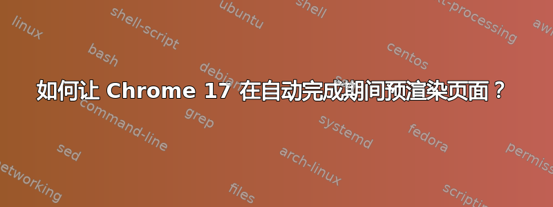 如何让 Chrome 17 在自动完成期间预渲染页面？