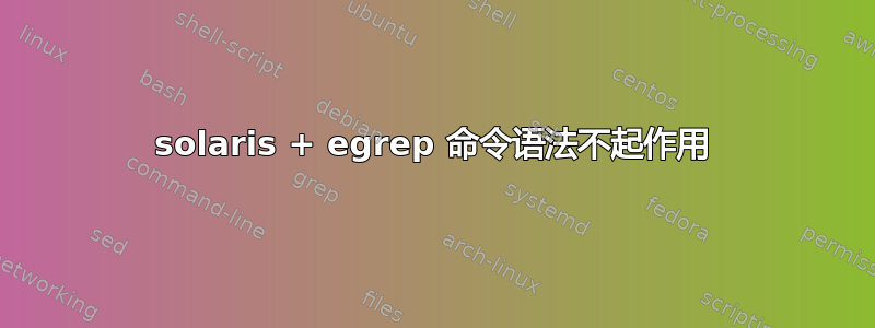 solaris + egrep 命令语法不起作用