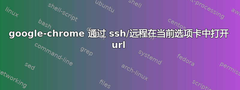 google-chrome 通过 ssh/远程在当前选项卡中打开 url