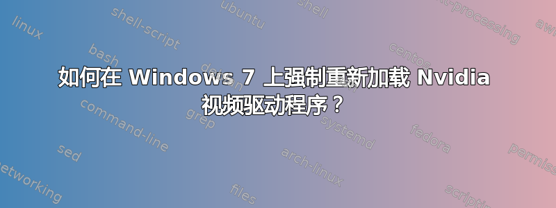 如何在 Windows 7 上强制重新加载 Nvidia 视频驱动程序？