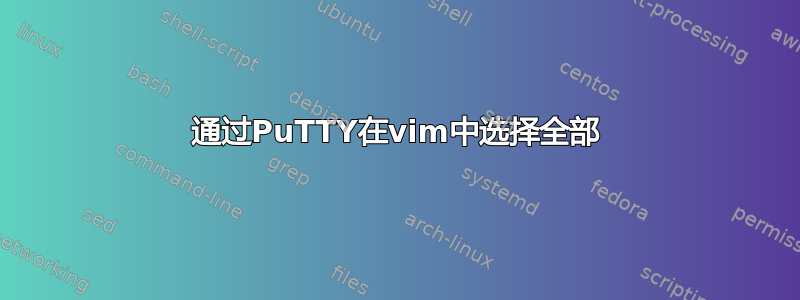 通过PuTTY在vim中选择全部