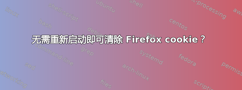 无需重新启动即可清除 Firefox cookie？