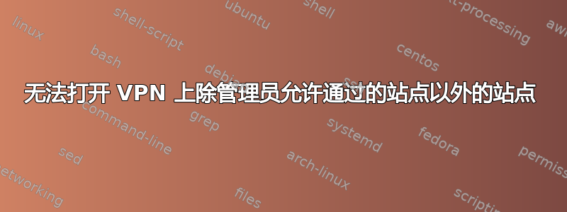 无法打开 VPN 上除管理员允许通过的站点以外的站点