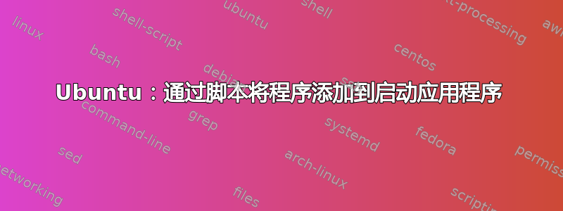 Ubuntu：通过脚本将程序添加到启动应用程序