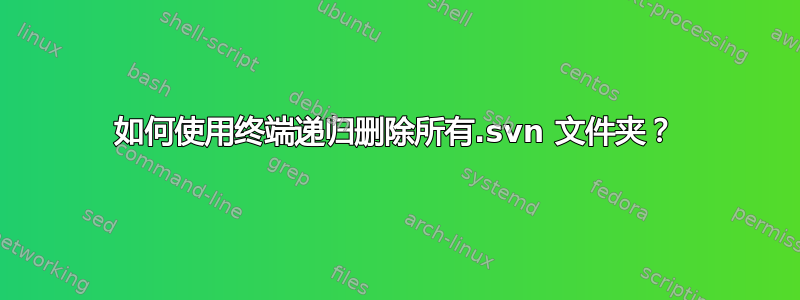 如何使用终端递归删除所有.svn 文件夹？