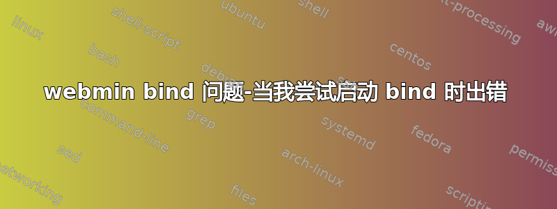 webmin bind 问题-当我尝试启动 bind 时出错