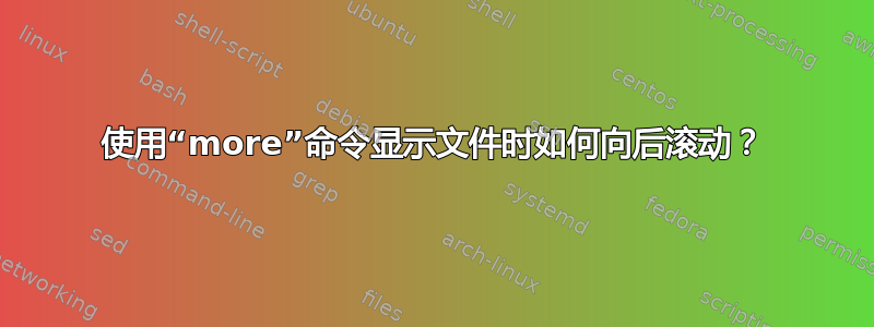 使用“more”命令显示文件时如何向后滚动？