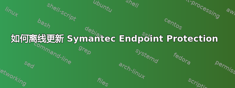 如何离线更新 Symantec Endpoint Protection 