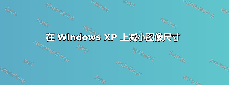 在 Windows XP 上减小图像尺寸