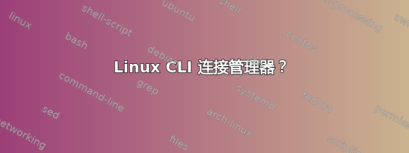 Linux CLI 连接管理器？