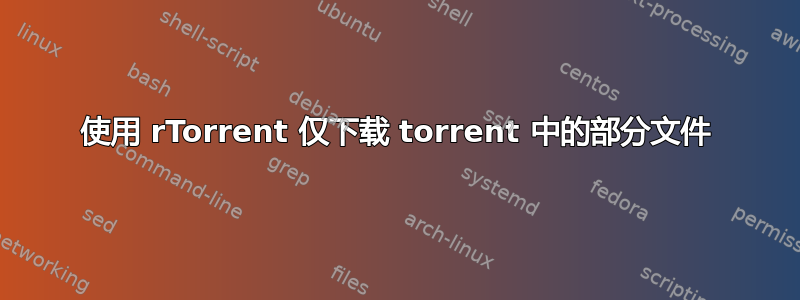 使用 rTorrent 仅下载 torrent 中的部分文件