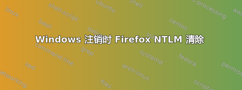 Windows 注销时 Firefox NTLM 清除