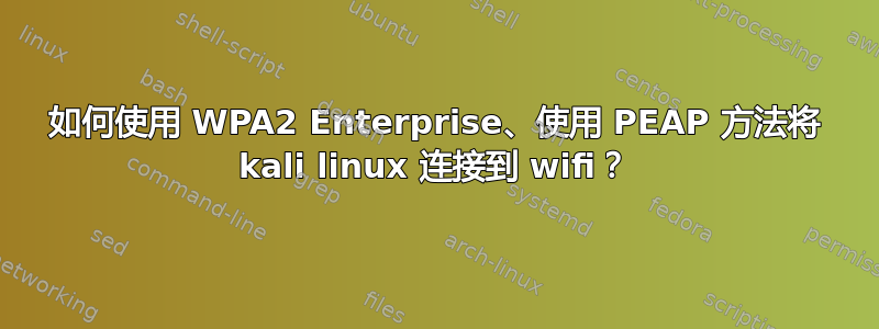 如何使用 WPA2 Enterprise、使用 PEAP 方法将 kali linux 连接到 wifi？